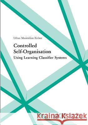 Controlled self-organisation using learning classifier systems Urban Maximilian Richter 9783866444317 Karlsruher Institut Fur Technologie