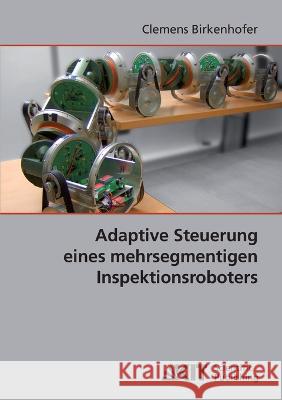 Adaptive Steuerung eines mehrsegmentigen Inspektionsroboters Clemens Birkenhofer 9783866444683