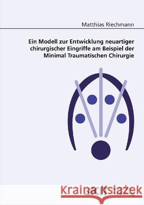 Ein Modell zur Entwicklung neuartiger chirurgischer Eingriffe am Beispiel der Minimal Traumatischen Chirurgie Matthias Riechmann 9783866444898