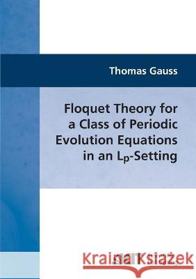 Floquet Theory for a Class of Periodic Evolution Equations in an Lp-Setting Thomas Gauss 9783866445420 Karlsruher Institut Fur Technologie