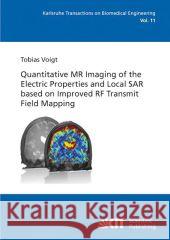 Quantitative MR Imaging of the Electric Properties and Local SAR based on Improved RF Transmit Field Mapping Tobias Voigt 9783866445987