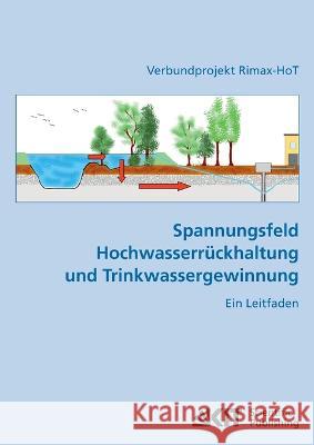 Spannungsfeld Hochwasserrückhaltung und Trinkwassergewinnung: ein Leitfaden Dirk Kühlers, Ekkehart Bethge, Michael Fleig 9783866446038