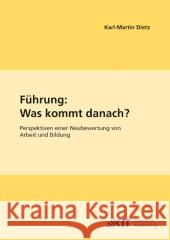 Führung: Was kommt danach?: Perspektiven einer Neubewertung von Arbeit und Bildung Karl-Martin Dietz 9783866446229