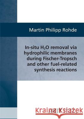 In-situ H2O removal via hydorphilic membranes during Fischer-Tropsch and other fuel-related synthesis reactions Martin Philipp Rohde 9783866446403