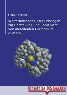 Weiterführende Untersuchungen zur Darstellung und Reaktivität von metalloiden Germaniumclustern Florian Henke 9783866446601 Karlsruher Institut Fur Technologie