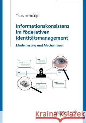 Informationskonsistenz im föderativen Identitätsmanagement: Modellierung und Mechanismen Thorsten Höllrigl 9783866446908