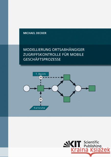 Modellierung ortsabhängiger Zugriffskontrolle für mobile Geschäftsprozesse Michael Decker 9783866447325 Karlsruher Institut Fur Technologie