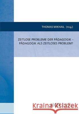 Zeitlose Probleme der Pädagogik - Pädagogik als zeitloses Problem? Thomas Mikhail 9783866447523