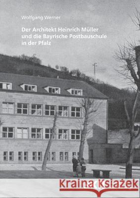 Der Architekt Heinrich Müller und die Bayrische Postbauschule in der Pfalz Wolfgang Werner 9783866447905