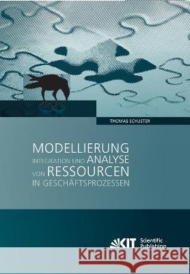 Modellierung, Integration und Analyse von Ressourcen in Geschäftsprozessen Thomas Schuster 9783866448896