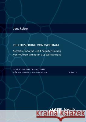 Duktilisierung von Wolfram: Synthese, Analyse und Charakterisierung von Wolframlaminaten aus Wolframfolie Jens Reiser 9783866449022