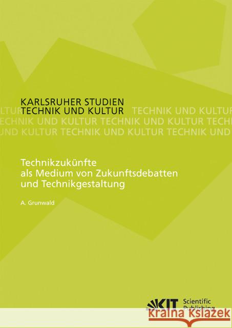 Technikzukünfte als Medium von Zukunftsdebatten und Technikgestaltung Armin Grunwald 9783866449282 Karlsruher Institut Fur Technologie