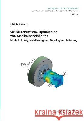 Strukturakustische Optimierung von Axialkolbeneinheiten: Modellbildung, Validierung und Topologieoptimierung Ulrich Bittner 9783866449381