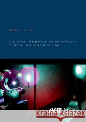 Ultrafast photophysics and photochemistry of radical precursors in solution Thomas J a Wolf 9783866449404 Karlsruher Institut Fur Technologie