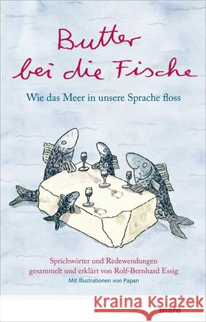 Butter bei die Fische : Wie das Meer in unsere Sprache floss. Sprichwörter und Redewendungen gesammelt und erklärt Essig, Rolf-Bernhard   9783866481299 mareverlag