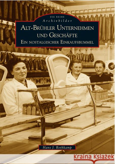 Alt-Brühler Unternehmen und Geschäfte : Ein nostalgischer Einkaufsbummel Rothkamp, Hans J. 9783866800571 Sutton Verlag GmbH