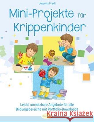 Mini-Projekte für Krippenkinder : Leicht umsetzbare Angebote für alle Bildungsbereiche mit Portfolio-Downloads Friedl, Johanna 9783867023528 Ökotopia