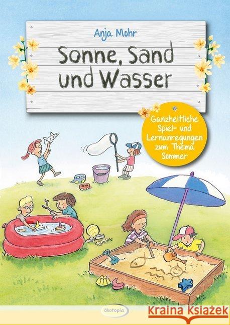 Sonne, Sand und Wasser : Ganzheitliche Spiel- und Lernanregungen zum Thema Sommer Mohr, Anja 9783867025959 Ökotopia