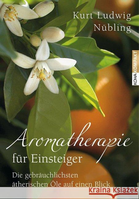 Aromatherapie für Einsteiger : Die gebräuchlichsten ätherischen Öle auf einen Blick Nübling, Kurt L. 9783867282079 KOHA