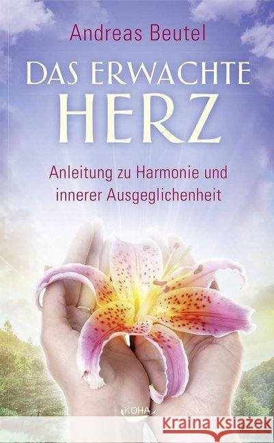Das erwachte Herz : Anleitung zu Harmonie und innerer Ausgeglichenheit Beutel, Andreas 9783867282468 KOHA