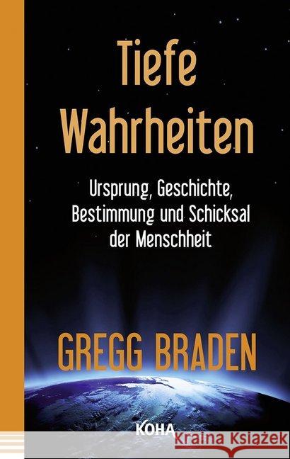 Tiefe Wahrheiten : Ursprung, Geschichte, Bestimmung und Schicksal der Menschheit Braden, Gregg 9783867282918 KOHA