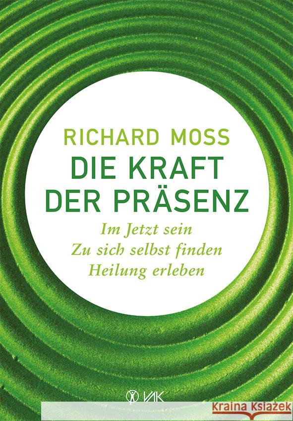 Die Kraft der Präsenz : Im Jetzt sein - Zu sich selbst finden - Heilung erleben. Vorwort von Robert Dilts Moss, Richard 9783867311229