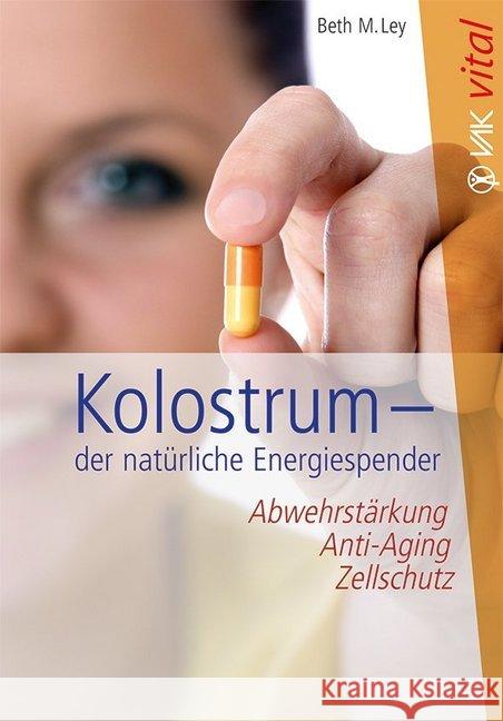 Kolostrum - der natürliche energiespender : Abwehrstärkung, Anti-Aging, Zellschutz Ley, Beth M. 9783867311427 VAK-Verlag