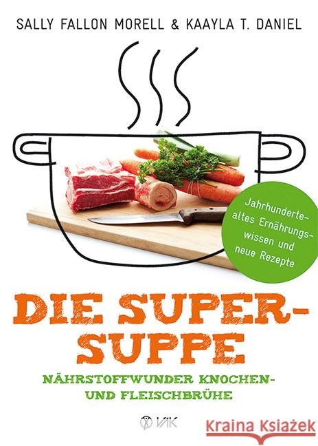 Die Super-Suppe : Nährstoffwunder Knochen- und Fleischbrühe. Jahrhundertealtes Ernährungswissen und neue Rezepte Fallon Morell, Sally; Daniel, Kaayla T. 9783867311731