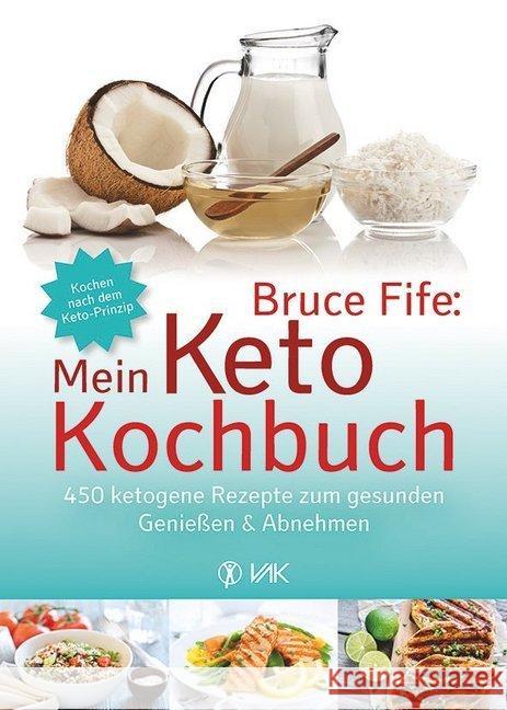 Mein Keto-Kochbuch : 450 ketogene Rezepte zum gesunden Genießen & Abnehmen. Kochen nach dem Keto-Prinzip Fife, Bruce 9783867311946 VAK-Verlag