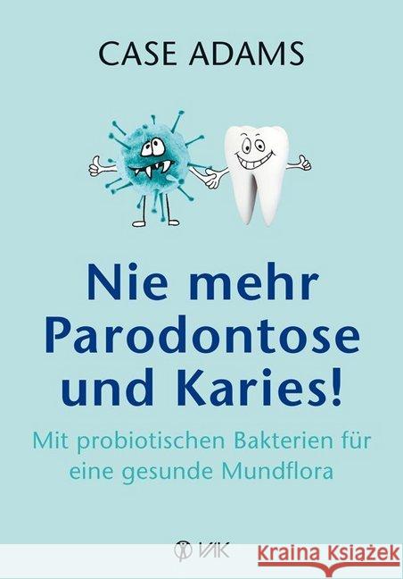 Nie mehr Parodontose und Karies! : Mit probiotischen Bakterien für eine gesunde Mundflora Adams, Case 9783867312073