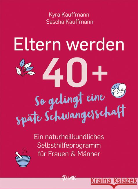 Eltern werden 40+ : So gelingt eine späte Schwangerschaft: Ein naturheilkundliches Selbsthilfeprogramm für Frauen und Männer Kauffmann, Kyra; Kauffmann, Sascha 9783867312325