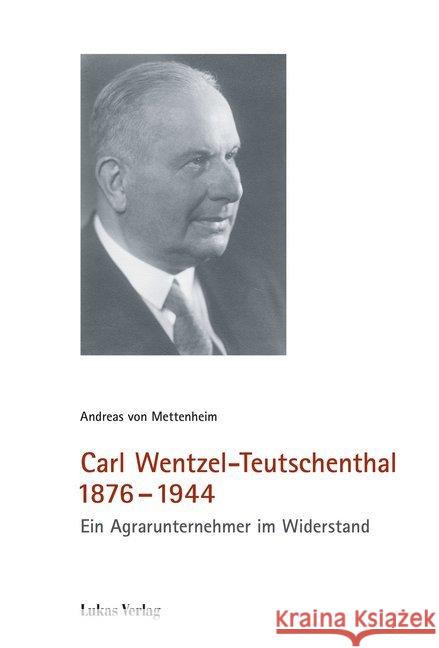 Carl Wentzel-Teutschenthal 1876-1944 : Ein Agrarunternehmer im Widerstand Mettenheim, Andreas von 9783867323277 Lukas Verlag