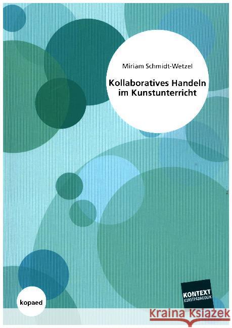 Kollaboratives Handeln im Kunstunterricht : Eine qualitativ-empirische Untersuchung mit Praxisbeispielen Schmidt-Wetzel, Miriam 9783867361446 Kopaed