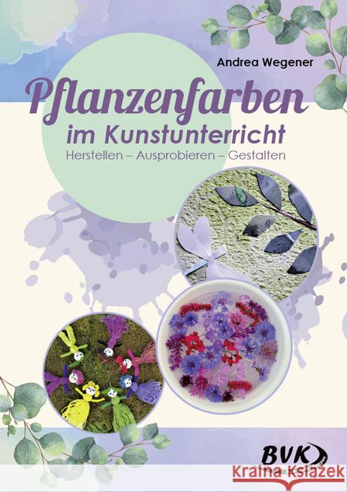 Pflanzenfarben im Kunstunterricht : Herstellen - Ausprobieren - Gestalten Wegener, Andrea 9783867407816