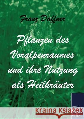 Pflanzen des Voralpenraumes und ihre Nutzung als Heilkräuter Daffner, Franz 9783867413541 Europäischer Hochschulverlag