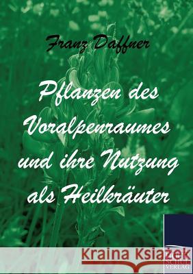 Pflanzen des Voralpenraumes und ihre Nutzung als Heilkräuter Daffner, Franz 9783867413541