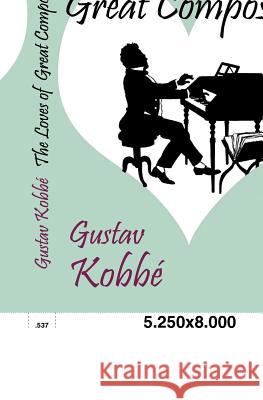 The Loves of Great Composers Kobbé, Gustav   9783867414326 Europäischer Hochschulverlag