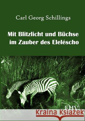 Mit Blitzlicht und Büchse im Zauber des Eleléscho Schillings, Carl Georg 9783867416320 Europäischer Hochschulverlag