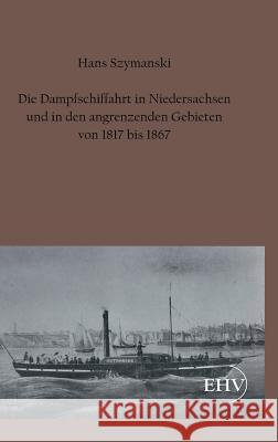 Die Dampfschiffahrt in Niedersachsen Und in Den Angrenzenden Gebieten Von 1817 Bis 1867 Szymanski, Hans 9783867416788 Europäischer Hochschulverlag