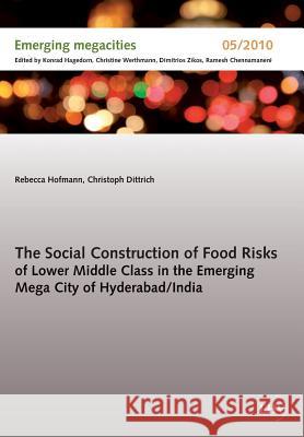 The Social Construction of Food Risks of Lower Middle Class in the Emerging Mega City of Hyderabad/ India Hofmann, Rebecca; Dittrich, Christoph 9783867418225 Europäischer Hochschulverlag