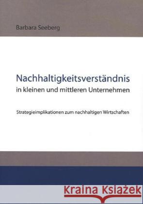 Nachhaltigkeitsverständnis in kleinen und mittleren Unternehmen : Strategieimplikationen zum nachhaltigen Wirtschaften Seeberg, Barbara 9783867418898 EHV Academicpress