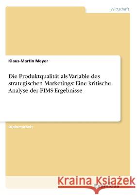 Die Produktqualität als Variable des strategischen Marketings: Eine kritische Analyse der PIMS-Ergebnisse Klaus-Martin Meyer 9783867460101