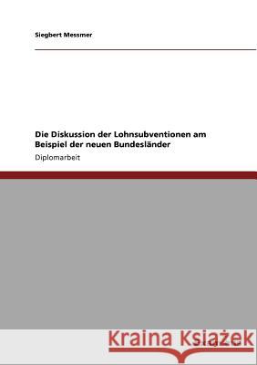Die Diskussion der Lohnsubventionen am Beispiel der neuen Bundesländer Messmer, Siegbert 9783867460316 Grin Verlag