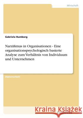 Narzißmus in Organisationen - Eine organisationspsychologisch basierte Analyse zum Verhältnis von Individuum und Unternehmen Gabriela Humborg 9783867461139 Examicus Verlag
