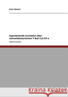 Supraleitende Levitation über schmelztexturiertem Y Ba2 Cu3 O7-x Höcherl, Peter 9783867461153 Grin Verlag