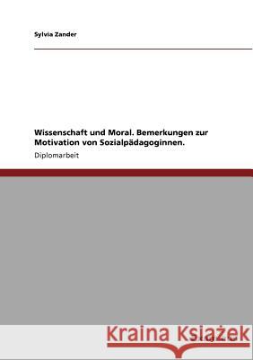 Wissenschaft und Moral. Bemerkungen zur Motivation von Sozialpädagoginnen. Zander, Sylvia 9783867461535 Grin Verlag