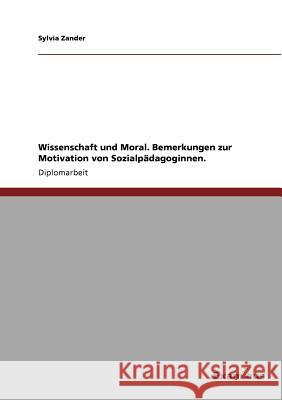 Wissenschaft und Moral. Bemerkungen zur Motivation von Sozialpädagoginnen. Zander, Sylvia 9783867461535