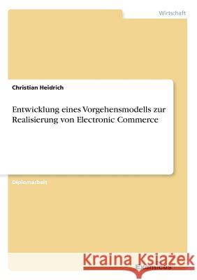 Entwicklung eines Vorgehensmodells zur Realisierung von Electronic Commerce Christian Heidrich 9783867461641