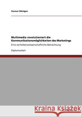 Multimedia revolutioniert die Kommunikationsmöglichkeiten des Marketings: Eine verhaltenswissenschaftliche Betrachtung Röntgen, Gunnar 9783867461993 Grin Verlag
