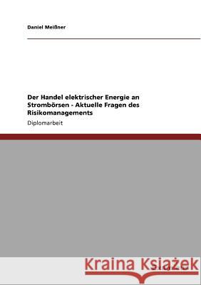 Der Handel elektrischer Energie an Strombörsen - Aktuelle Fragen des Risikomanagements Daniel Meißner 9783867463171